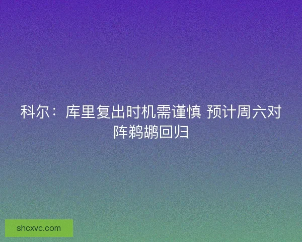 科尔：库里复出时机需谨慎 预计周六对阵鹈鹕回归