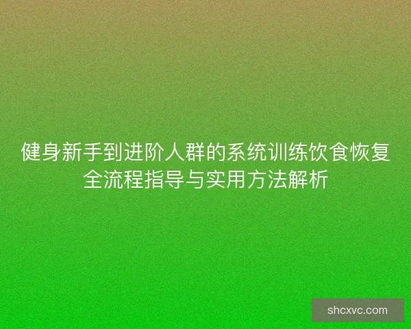 健身新手到进阶人群的系统训练饮食恢复全流程指导与实用方法解析