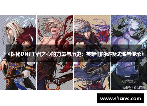 《探秘DNF王者之心的力量与历史：英雄们的终极试炼与传承》
