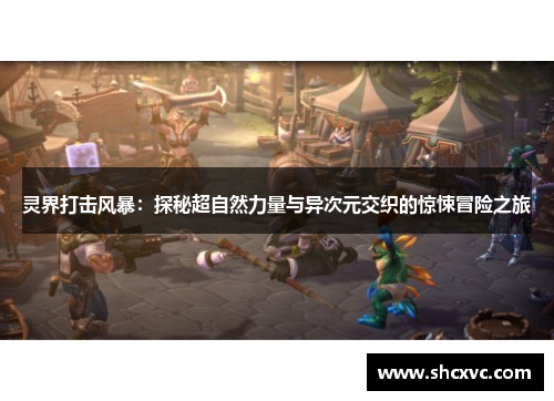 灵界打击风暴：探秘超自然力量与异次元交织的惊悚冒险之旅