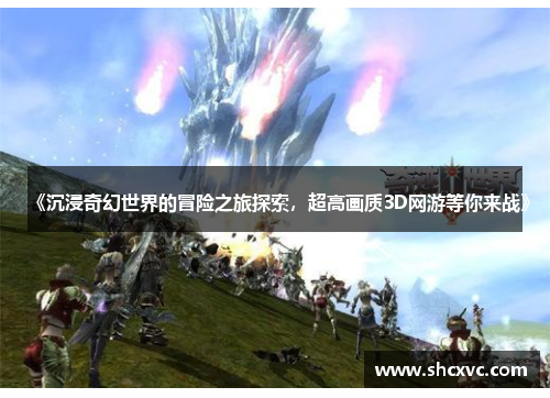 《沉浸奇幻世界的冒险之旅探索，超高画质3D网游等你来战》