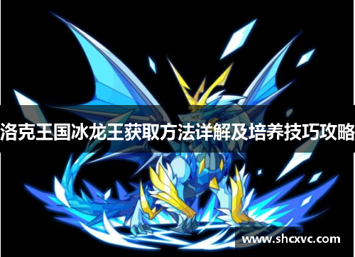 洛克王国冰龙王获取方法详解及培养技巧攻略